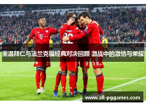 重温拜仁与法兰克福经典对决回顾 激战中的激情与荣耀 重温拜仁与法兰克福经典对决回顾 激战中的激情与荣耀
