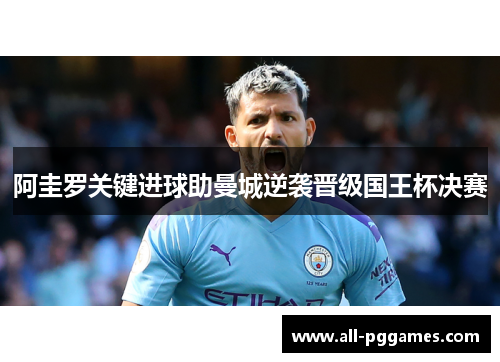 阿圭罗关键进球助曼城逆袭晋级国王杯决赛 阿圭罗关键进球助曼城逆袭晋级国王杯决赛