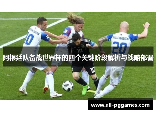 阿根廷队备战世界杯的四个关键阶段解析与战略部署