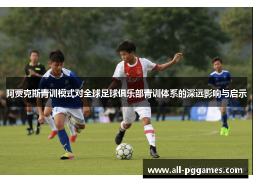 阿贾克斯青训模式对全球足球俱乐部青训体系的深远影响与启示