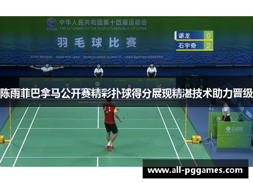 陈雨菲巴拿马公开赛精彩扑球得分展现精湛技术助力晋级