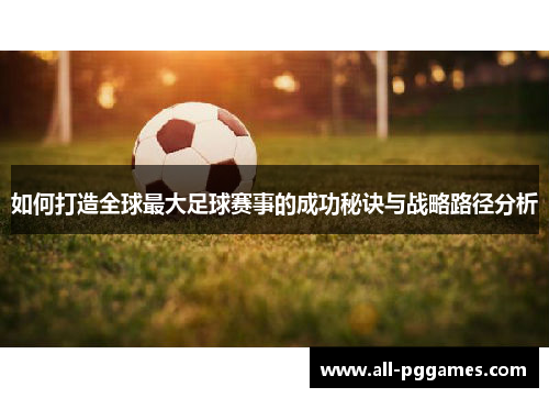 如何打造全球最大足球赛事的成功秘诀与战略路径分析 如何打造全球最大足球赛事的成功秘诀与战略路径分析