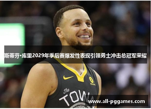 斯蒂芬·库里2029年季后赛爆发性表现引领勇士冲击总冠军荣耀 斯蒂芬·库里2029年季后赛爆发性表现引领勇士冲击总冠军荣耀
