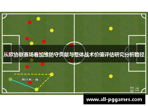 从欧协联赛场看加维防守贡献与整体战术价值评估研究分析路径
