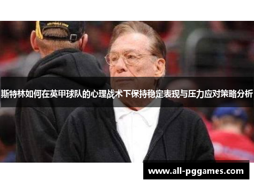 斯特林如何在英甲球队的心理战术下保持稳定表现与压力应对策略分析