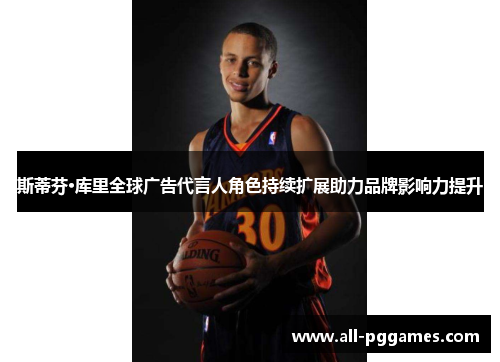 斯蒂芬·库里全球广告代言人角色持续扩展助力品牌影响力提升 斯蒂芬·库里全球广告代言人角色持续扩展助力品牌影响力提升