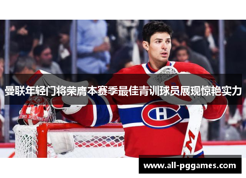 曼联年轻门将荣膺本赛季最佳青训球员展现惊艳实力