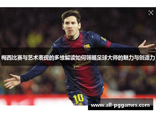 梅西比赛与艺术表现的多维解读如何领略足球大师的魅力与创造力