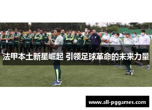 法甲本土新星崛起 引领足球革命的未来力量