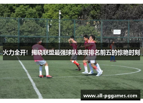 火力全开！揭晓联盟最强球队表现排名前五的惊艳时刻