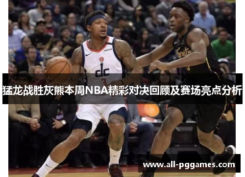 猛龙战胜灰熊本周NBA精彩对决回顾及赛场亮点分析