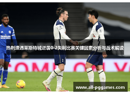 热刺遭遇莱斯特城逆袭0-2失利比赛关键因素分析与战术解读