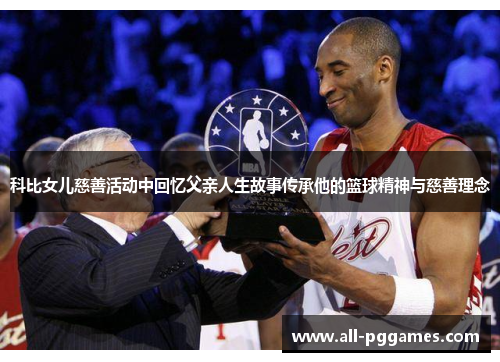 科比女儿慈善活动中回忆父亲人生故事传承他的篮球精神与慈善理念